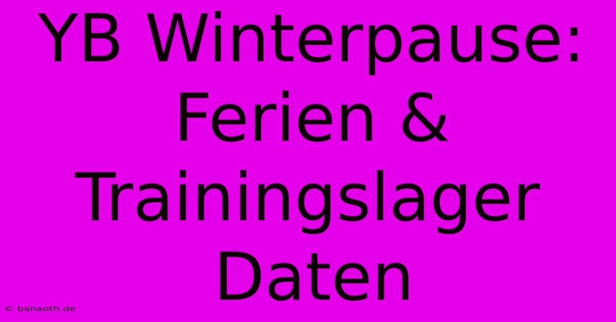 YB Winterpause:  Ferien & Trainingslager Daten