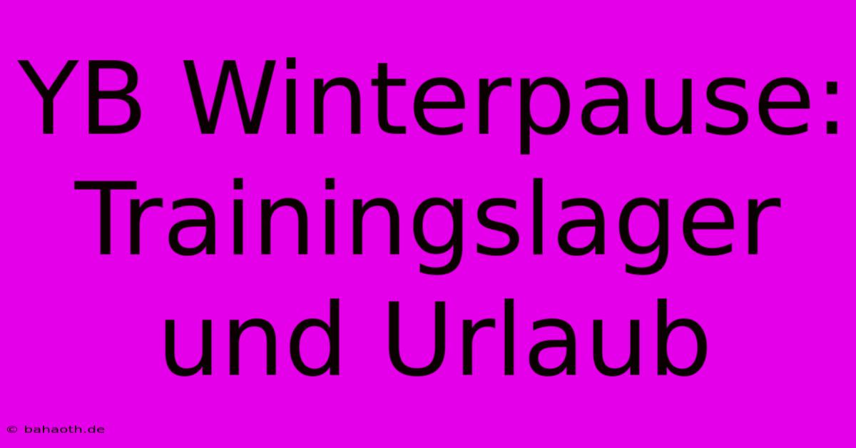 YB Winterpause: Trainingslager Und Urlaub