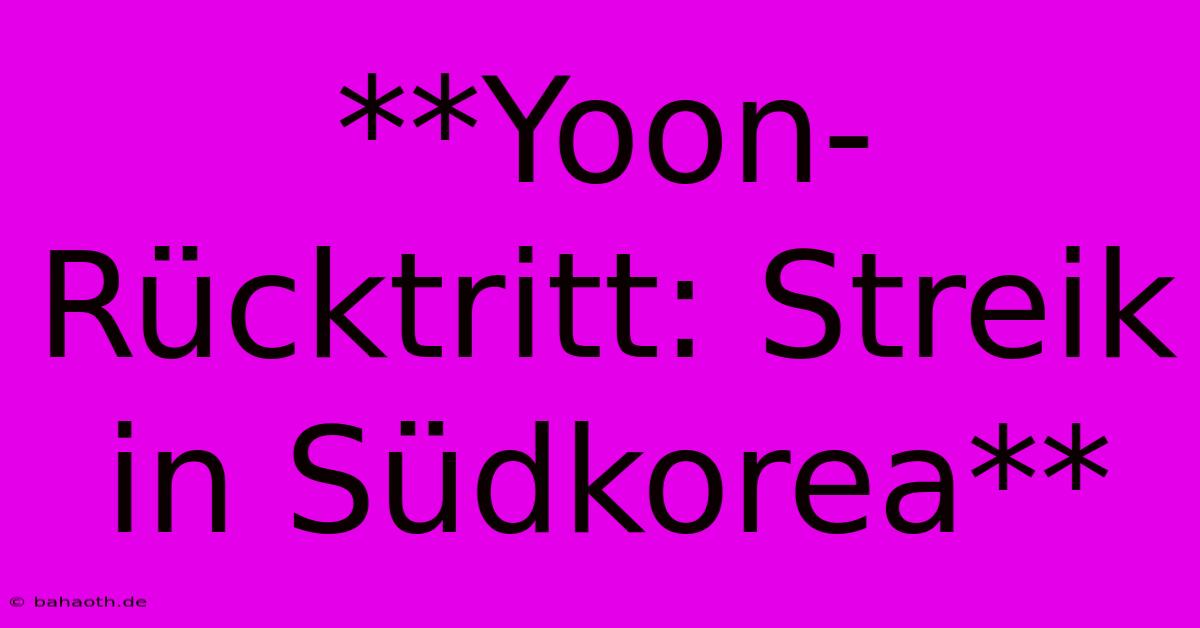 **Yoon-Rücktritt: Streik In Südkorea**