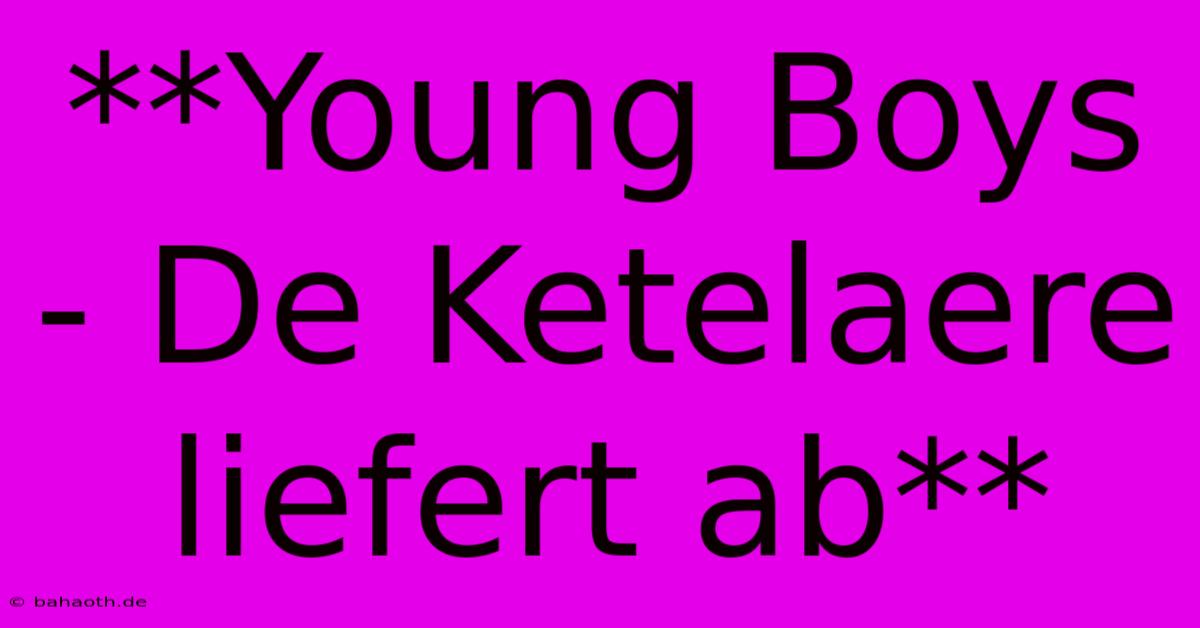 **Young Boys - De Ketelaere Liefert Ab**