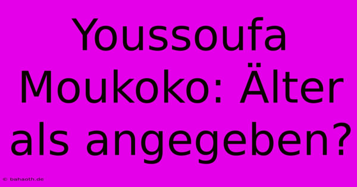 Youssoufa Moukoko: Älter Als Angegeben?