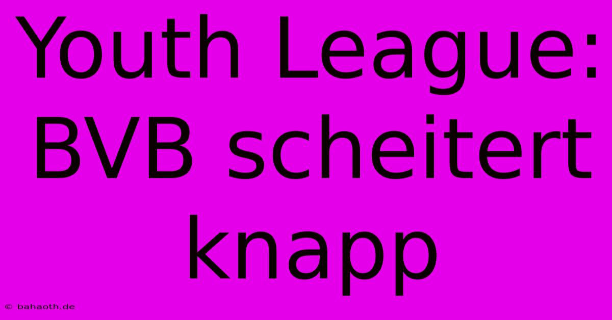 Youth League: BVB Scheitert Knapp