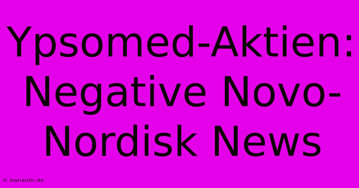 Ypsomed-Aktien: Negative Novo-Nordisk News