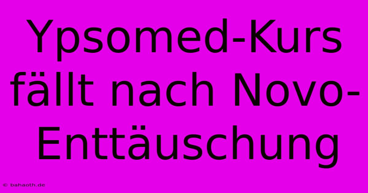 Ypsomed-Kurs Fällt Nach Novo-Enttäuschung