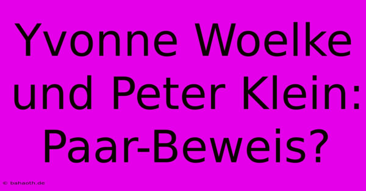 Yvonne Woelke Und Peter Klein: Paar-Beweis?