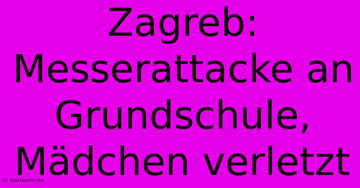 Zagreb: Messerattacke An Grundschule, Mädchen Verletzt