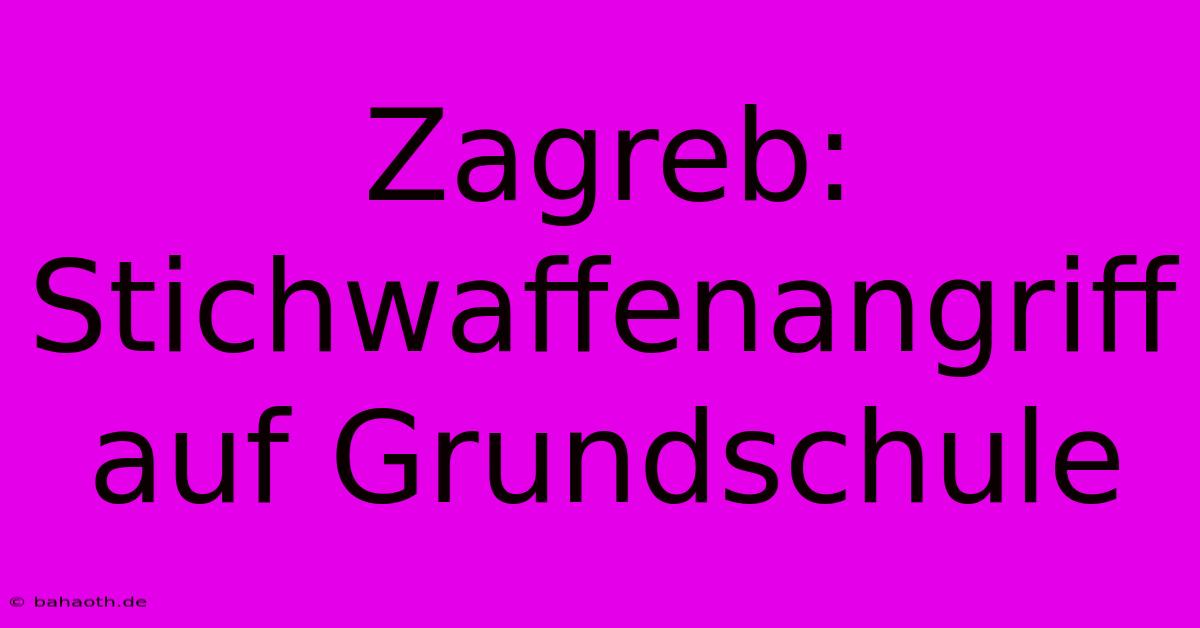 Zagreb: Stichwaffenangriff Auf Grundschule