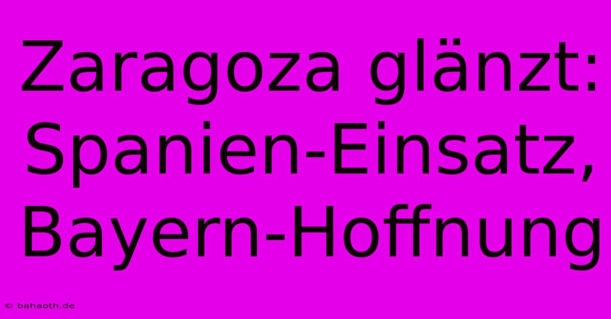 Zaragoza Glänzt: Spanien-Einsatz, Bayern-Hoffnung