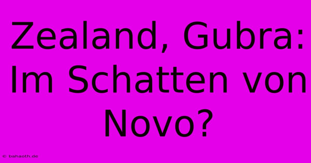 Zealand, Gubra:  Im Schatten Von Novo?