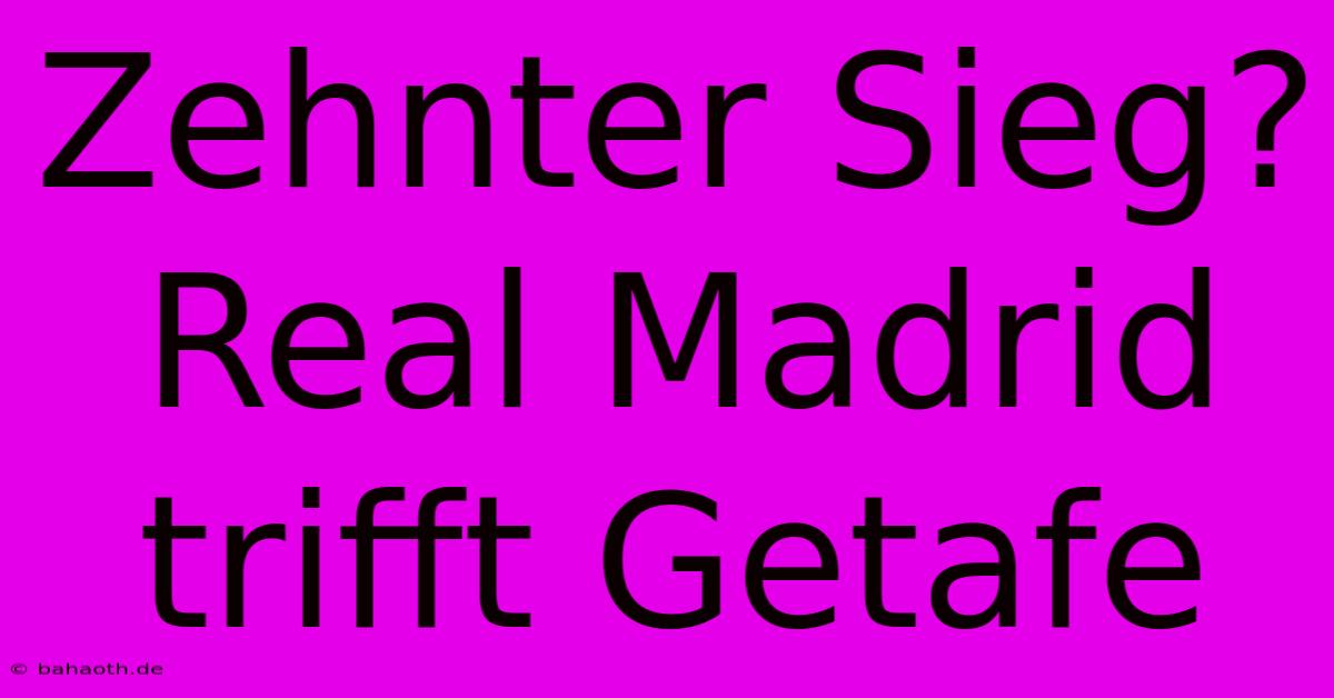 Zehnter Sieg? Real Madrid Trifft Getafe