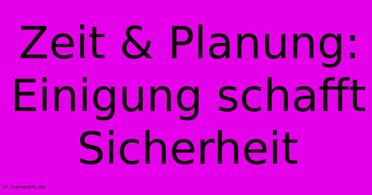 Zeit & Planung: Einigung Schafft Sicherheit