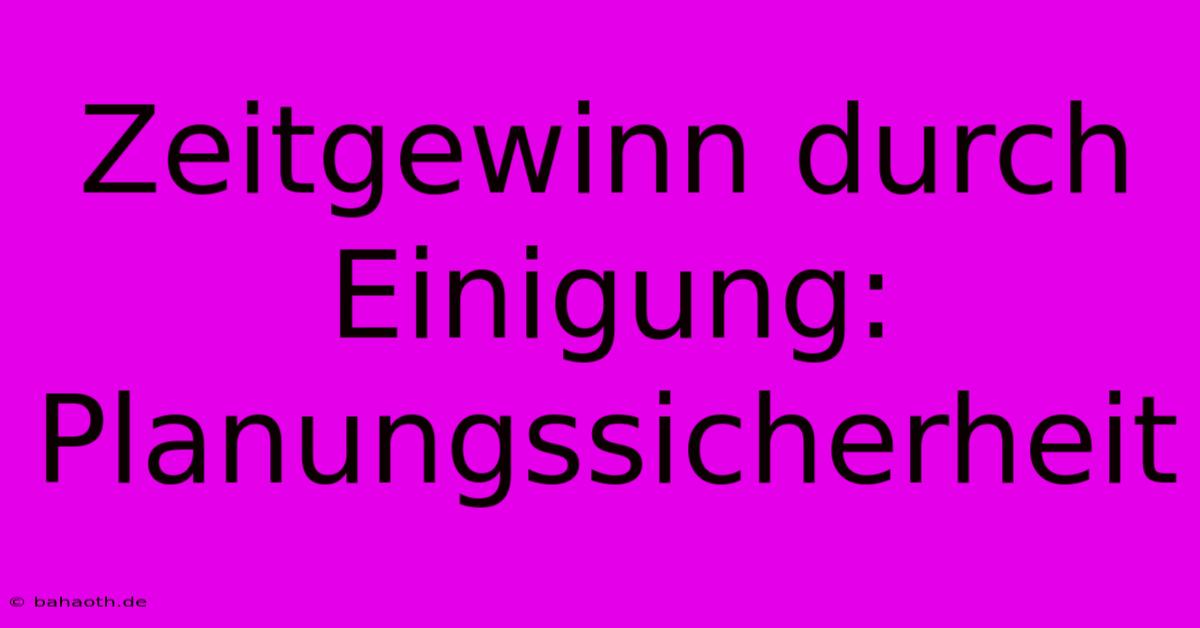 Zeitgewinn Durch Einigung: Planungssicherheit