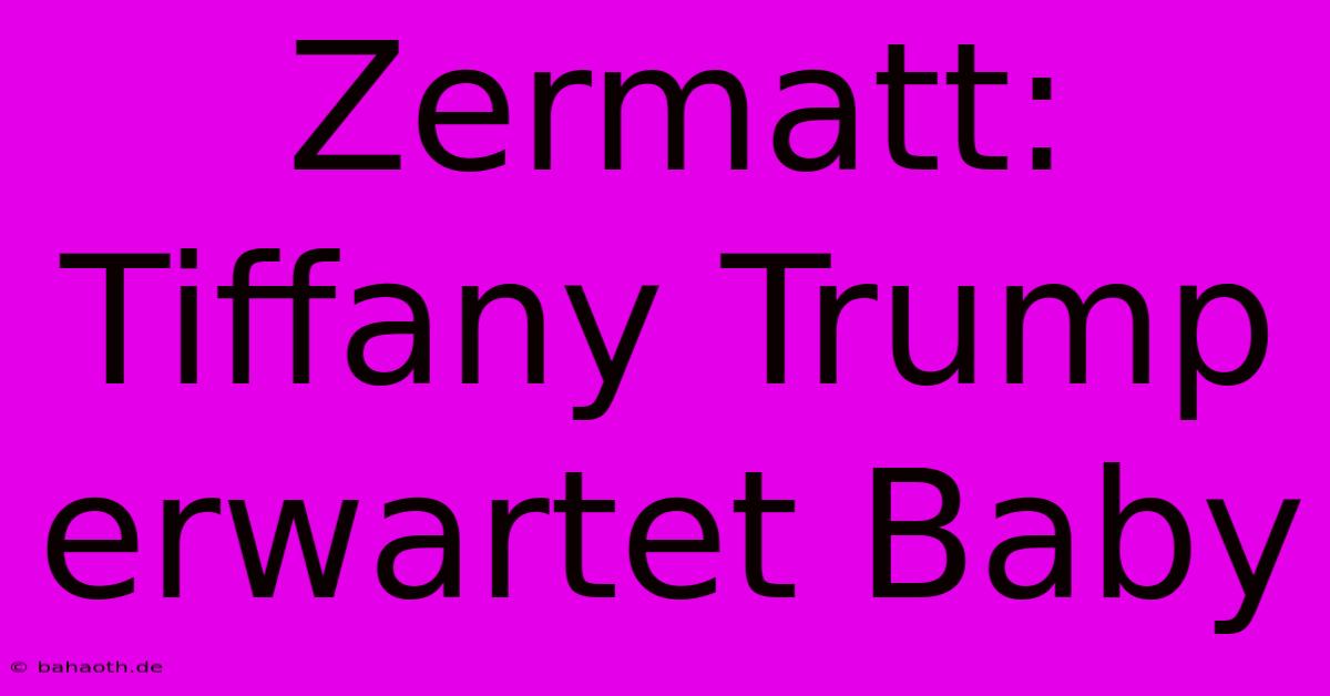 Zermatt: Tiffany Trump Erwartet Baby