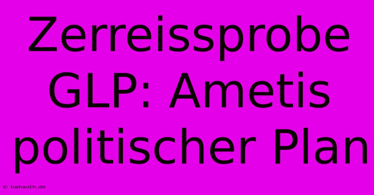 Zerreissprobe GLP: Ametis Politischer Plan