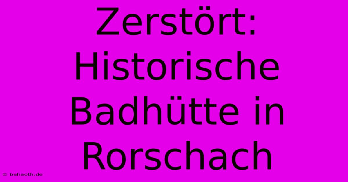 Zerstört: Historische Badhütte In Rorschach