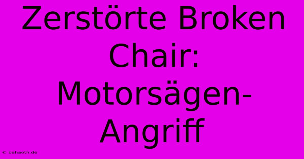 Zerstörte Broken Chair: Motorsägen-Angriff