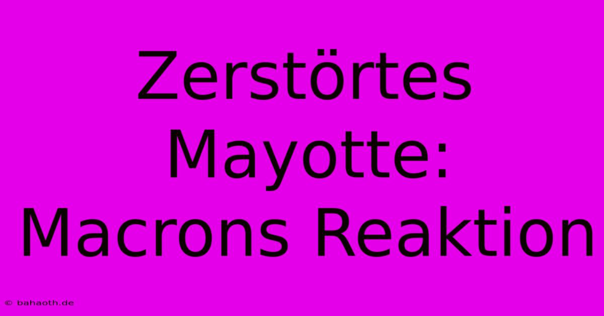 Zerstörtes Mayotte: Macrons Reaktion