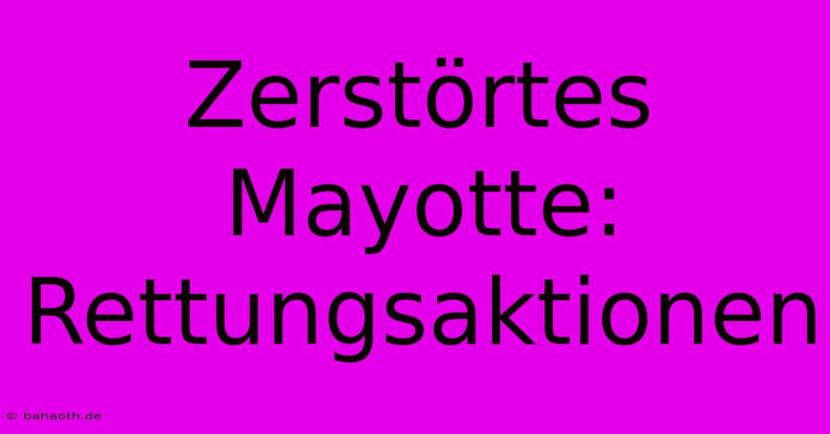 Zerstörtes Mayotte: Rettungsaktionen