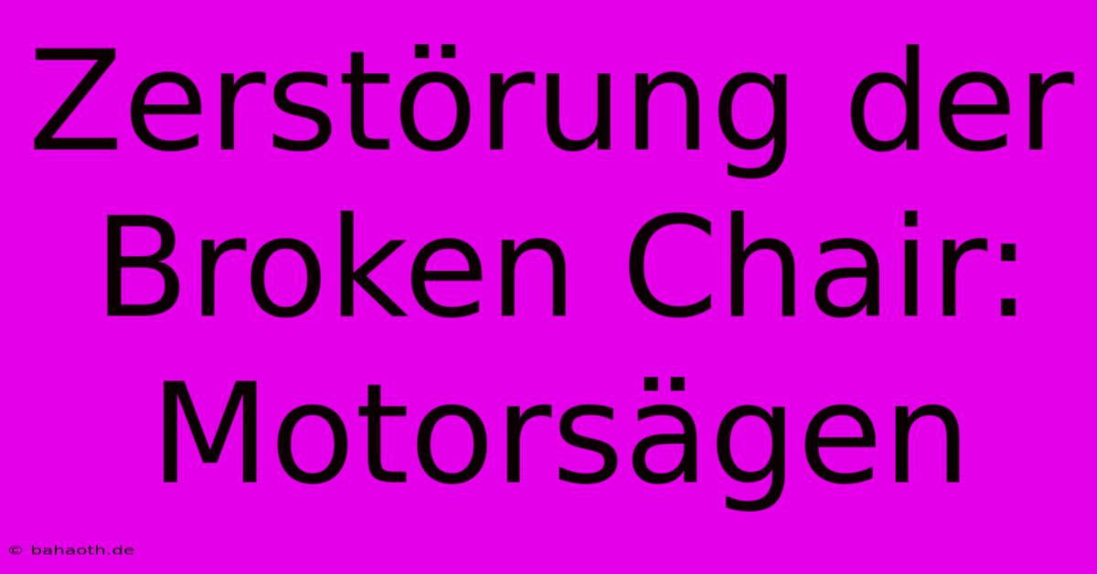 Zerstörung Der Broken Chair: Motorsägen