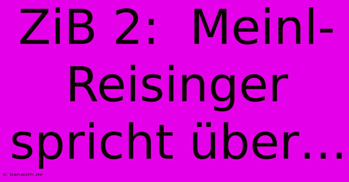 ZiB 2:  Meinl-Reisinger Spricht Über…