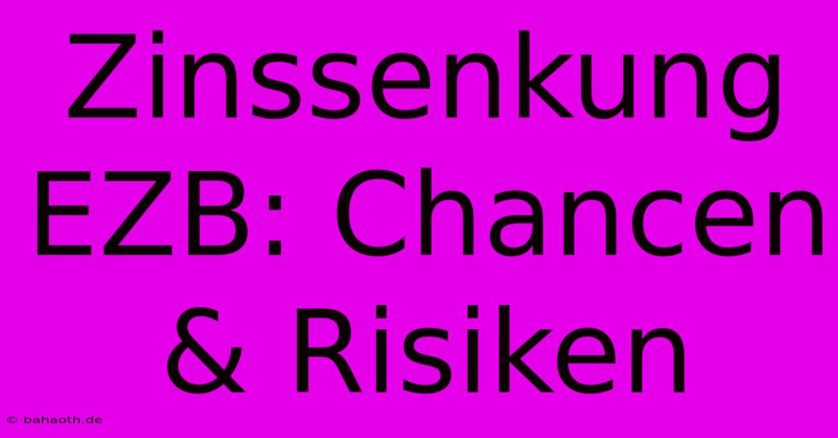 Zinssenkung EZB: Chancen & Risiken