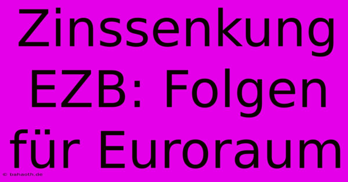 Zinssenkung EZB: Folgen Für Euroraum