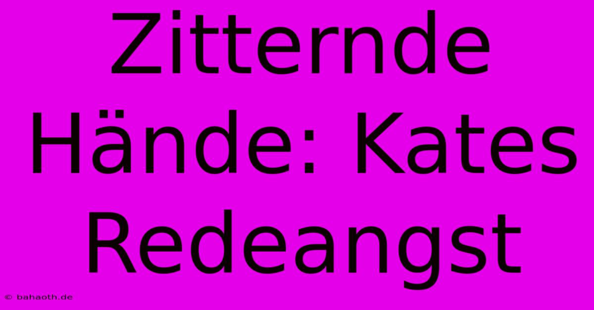 Zitternde Hände: Kates Redeangst