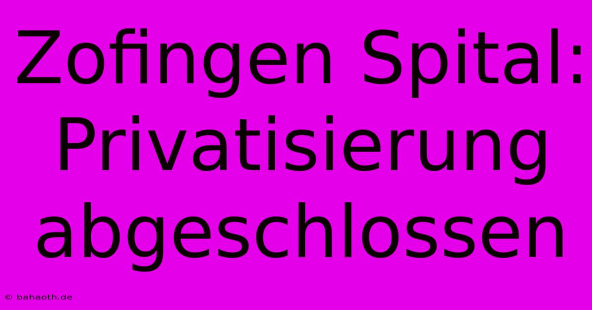 Zofingen Spital: Privatisierung Abgeschlossen