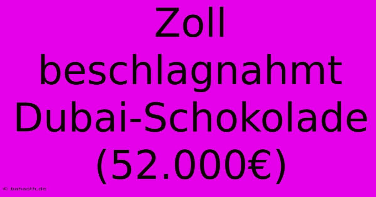 Zoll Beschlagnahmt Dubai-Schokolade (52.000€)