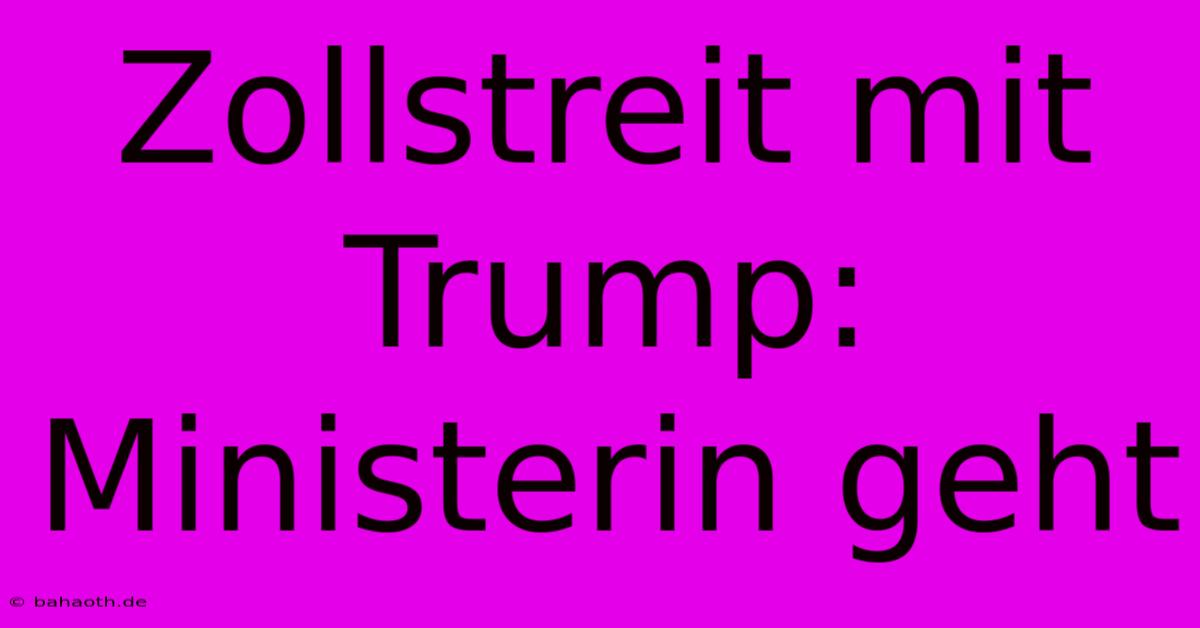 Zollstreit Mit Trump: Ministerin Geht