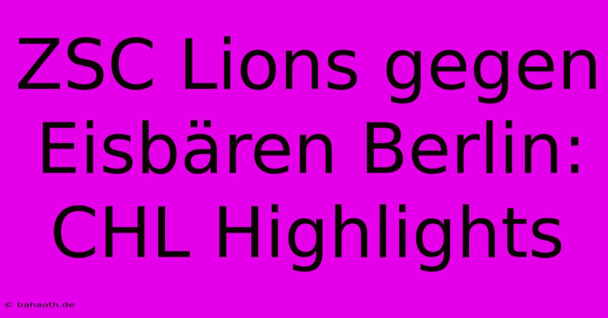 ZSC Lions Gegen Eisbären Berlin: CHL Highlights