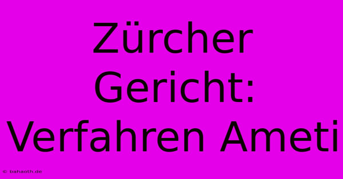 Zürcher Gericht: Verfahren Ameti