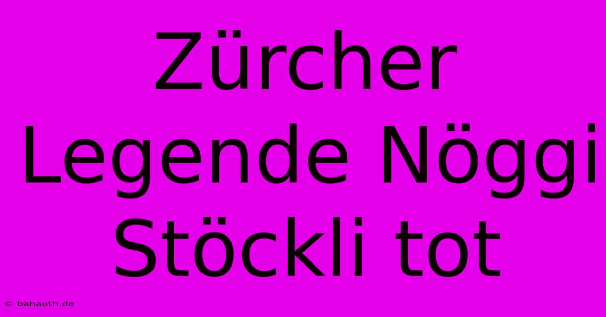 Zürcher Legende Nöggi Stöckli Tot