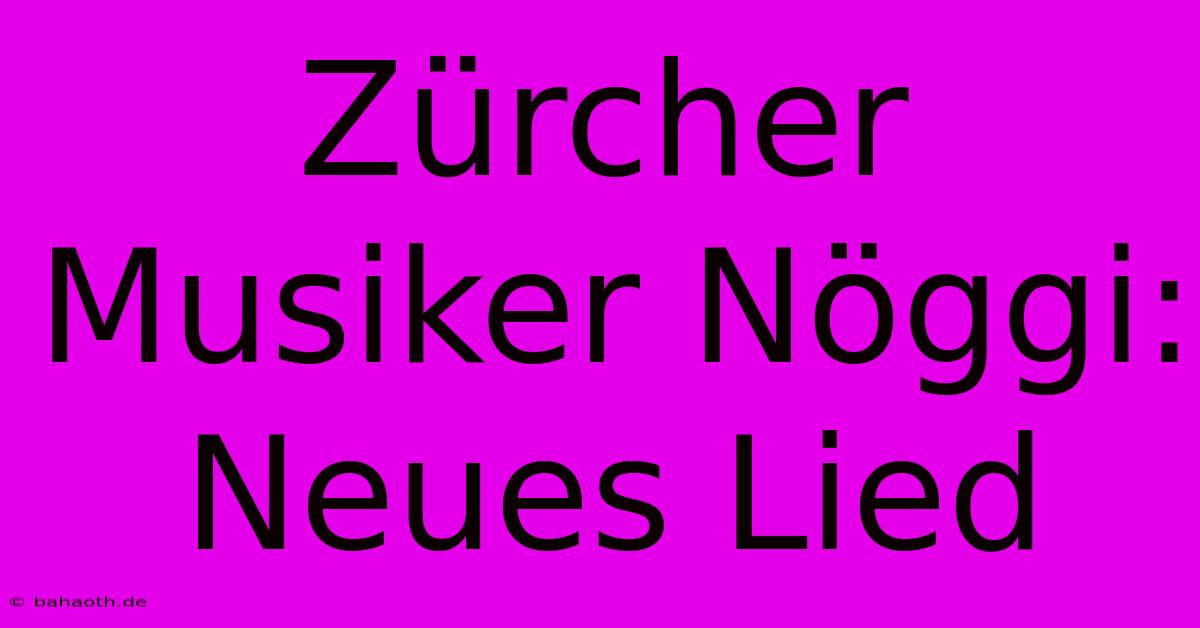 Zürcher Musiker Nöggi: Neues Lied