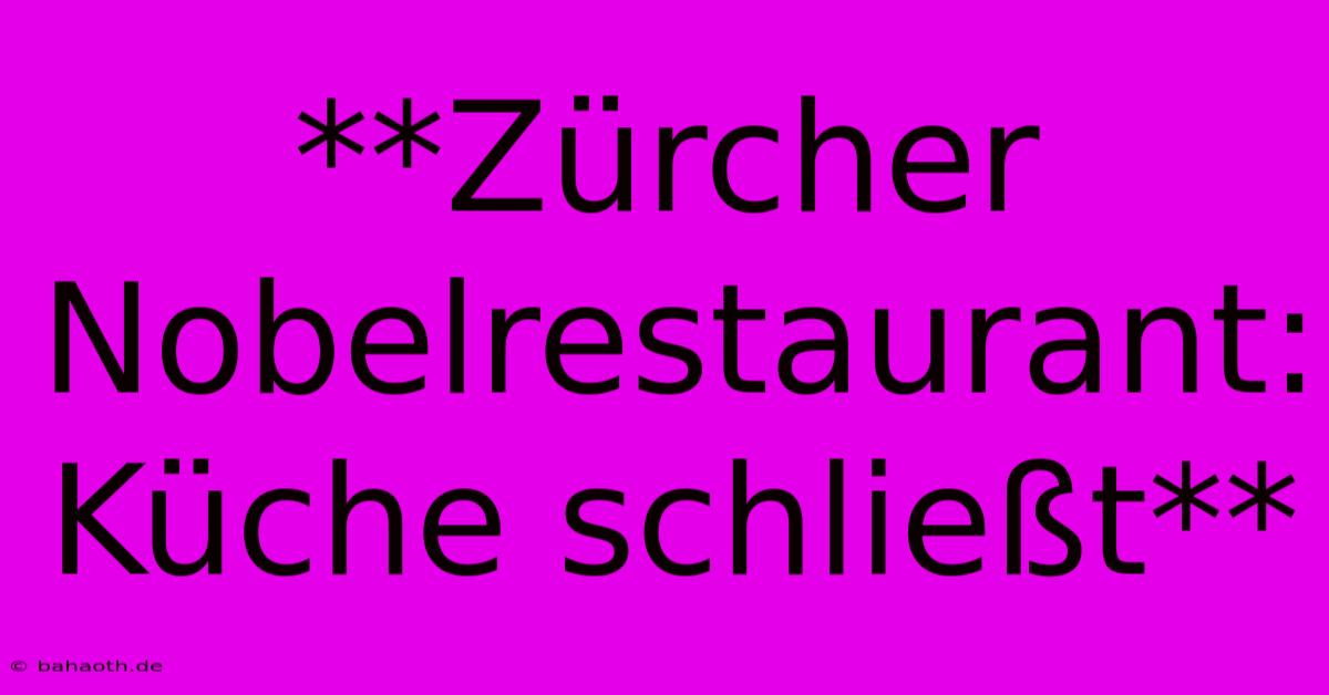 **Zürcher Nobelrestaurant: Küche Schließt**