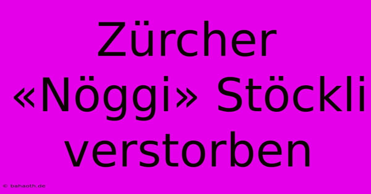 Zürcher «Nöggi» Stöckli Verstorben