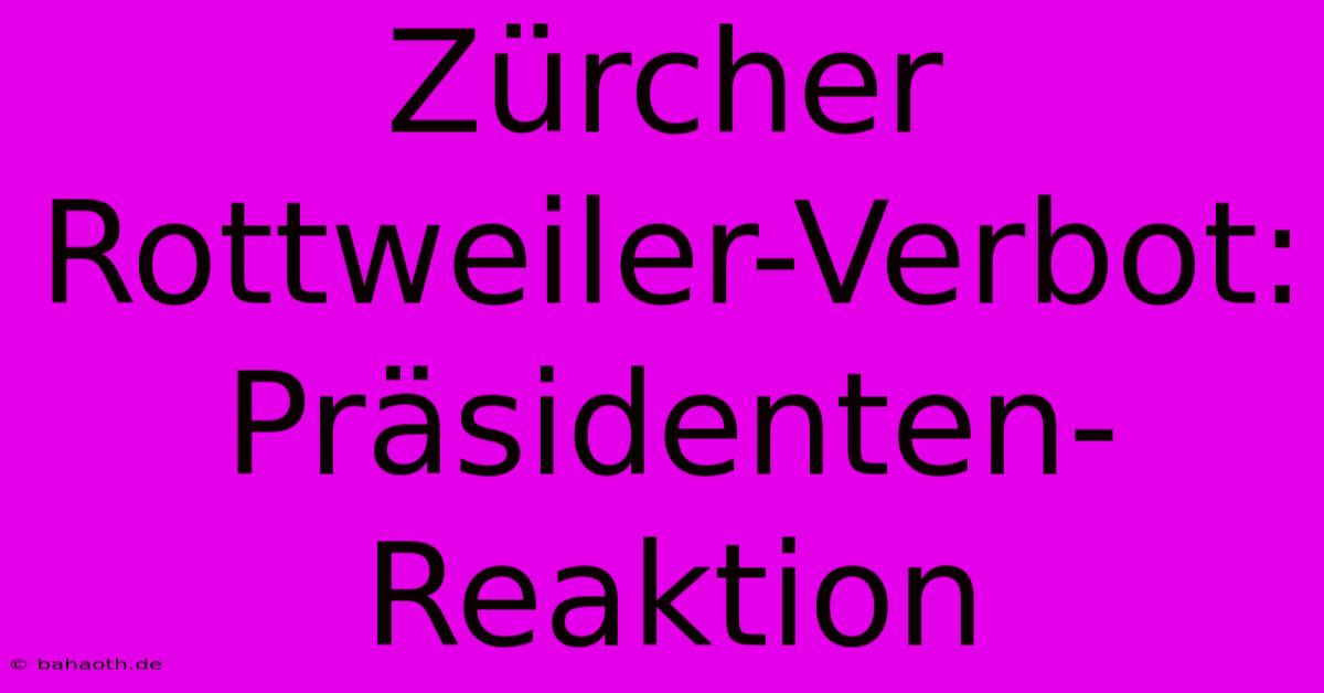 Zürcher Rottweiler-Verbot: Präsidenten-Reaktion