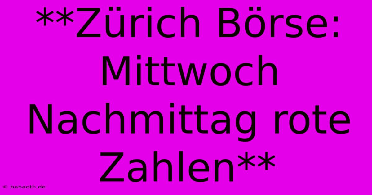 **Zürich Börse: Mittwoch Nachmittag Rote Zahlen**