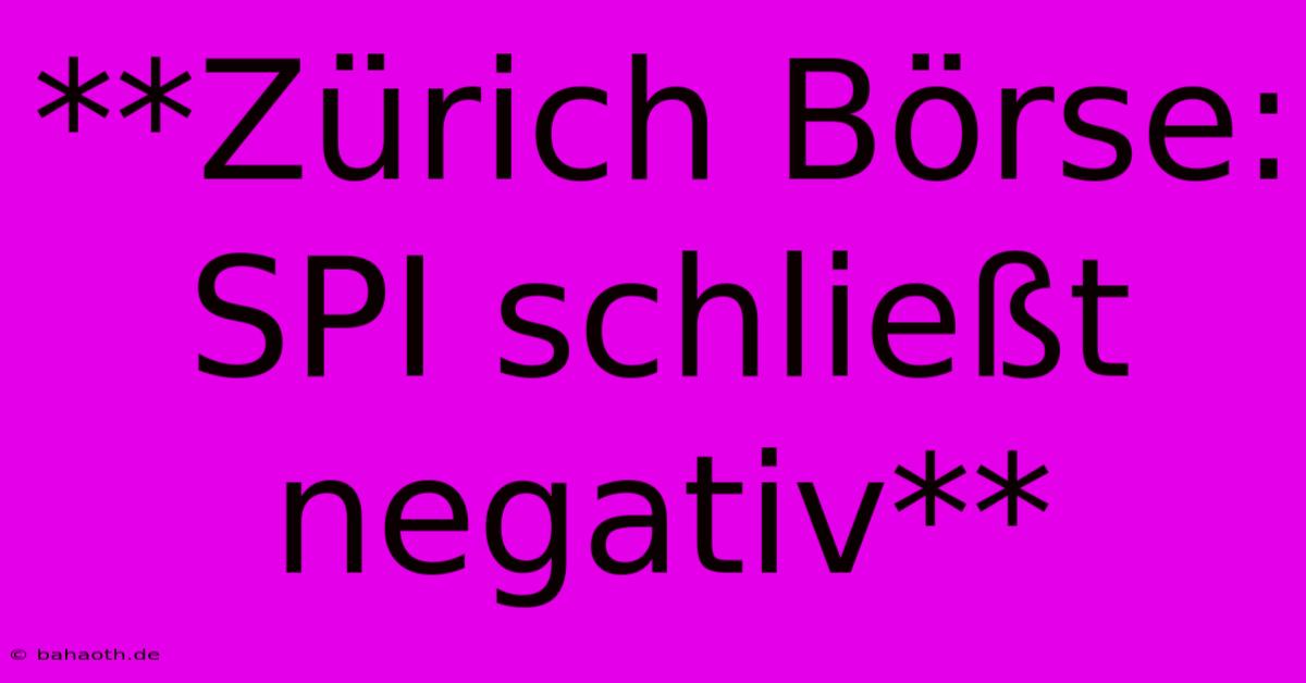 **Zürich Börse: SPI Schließt Negativ**