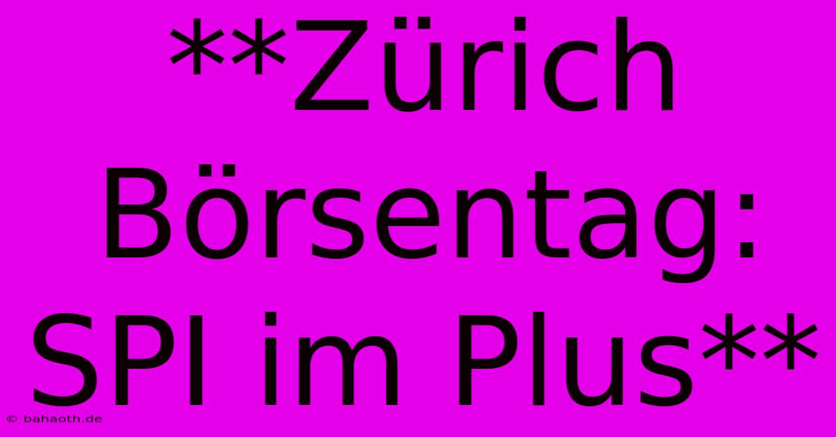 **Zürich Börsentag: SPI Im Plus**