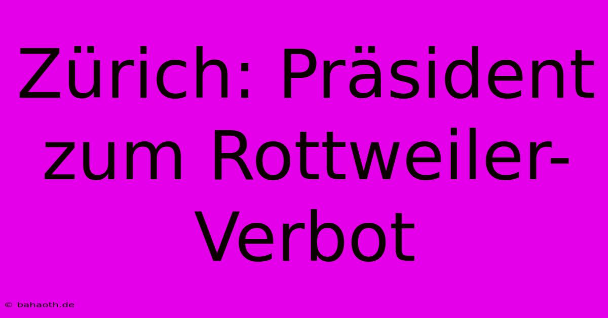 Zürich: Präsident Zum Rottweiler-Verbot