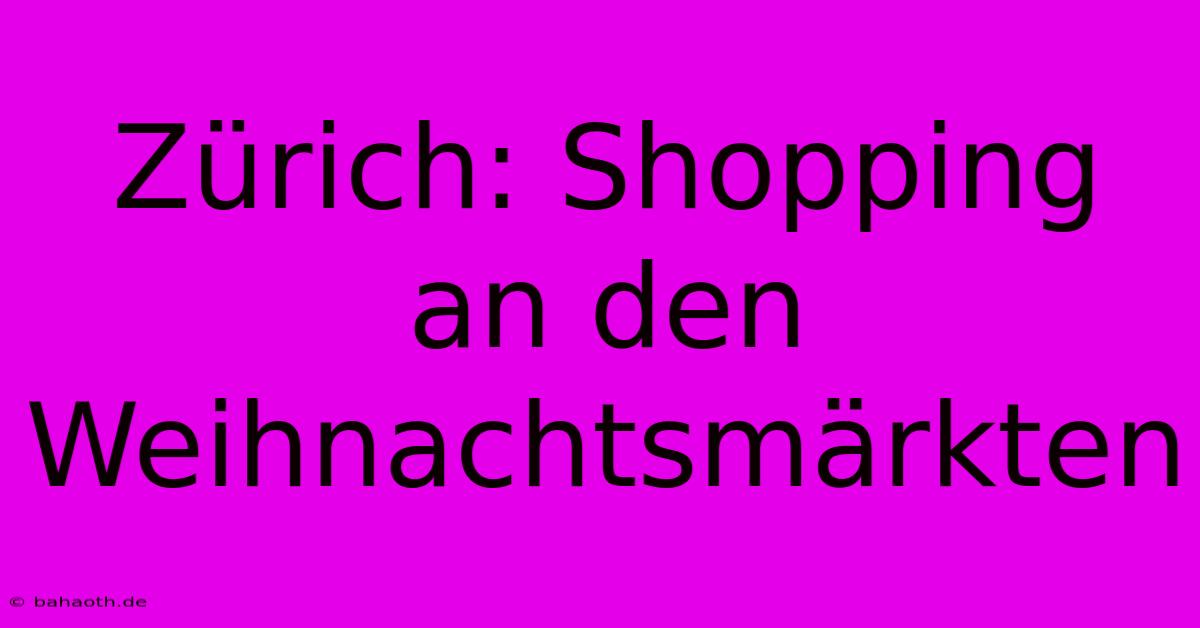 Zürich: Shopping An Den Weihnachtsmärkten