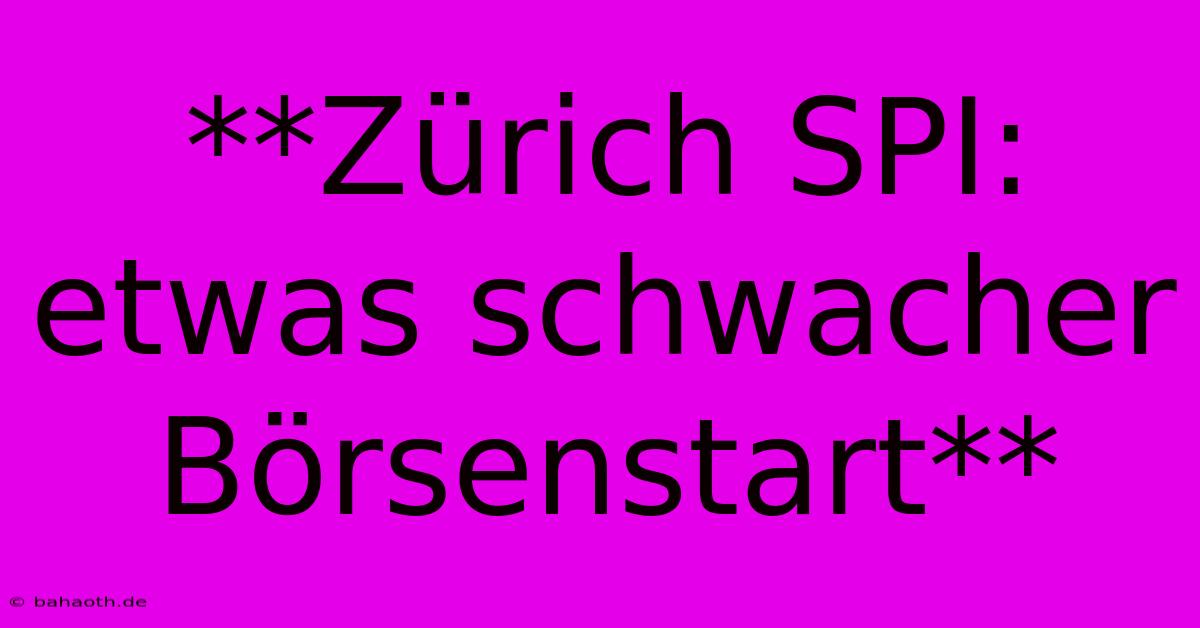 **Zürich SPI: Etwas Schwacher Börsenstart**