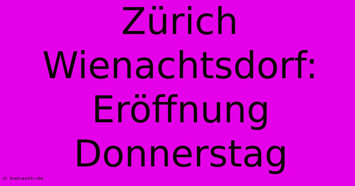 Zürich Wienachtsdorf: Eröffnung Donnerstag