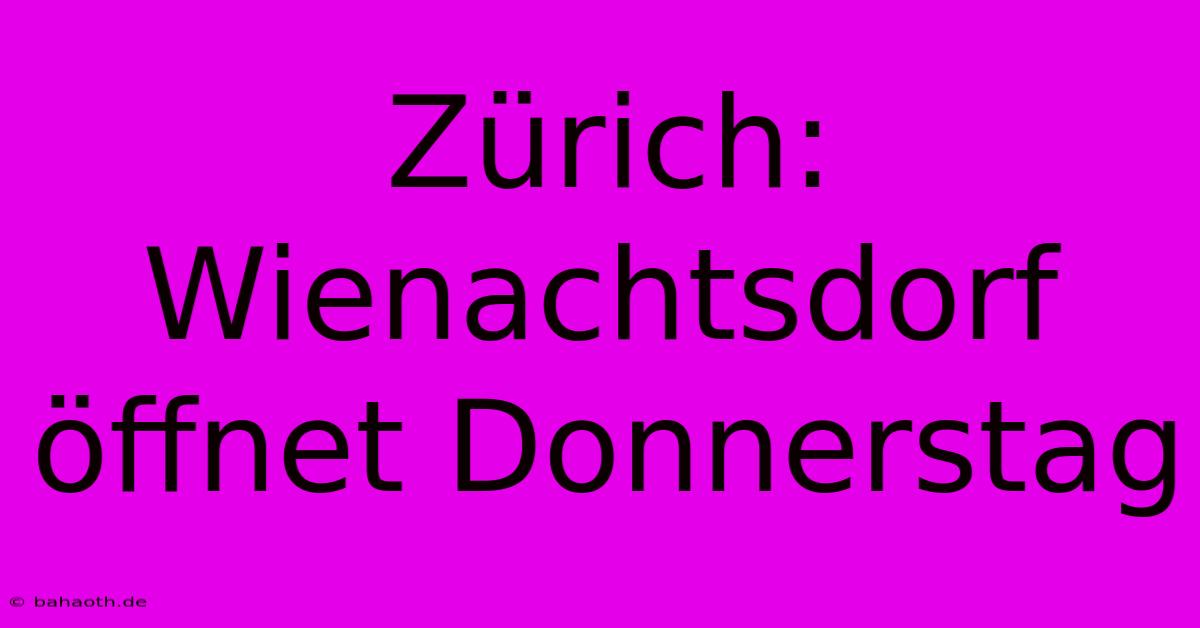 Zürich: Wienachtsdorf Öffnet Donnerstag