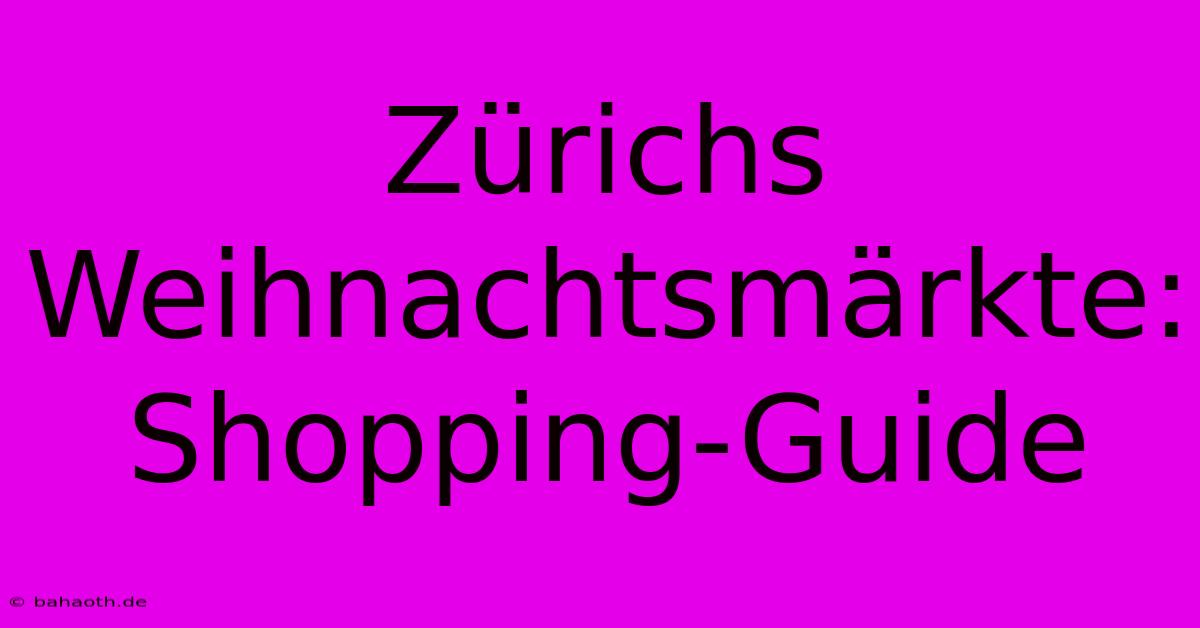 Zürichs Weihnachtsmärkte: Shopping-Guide