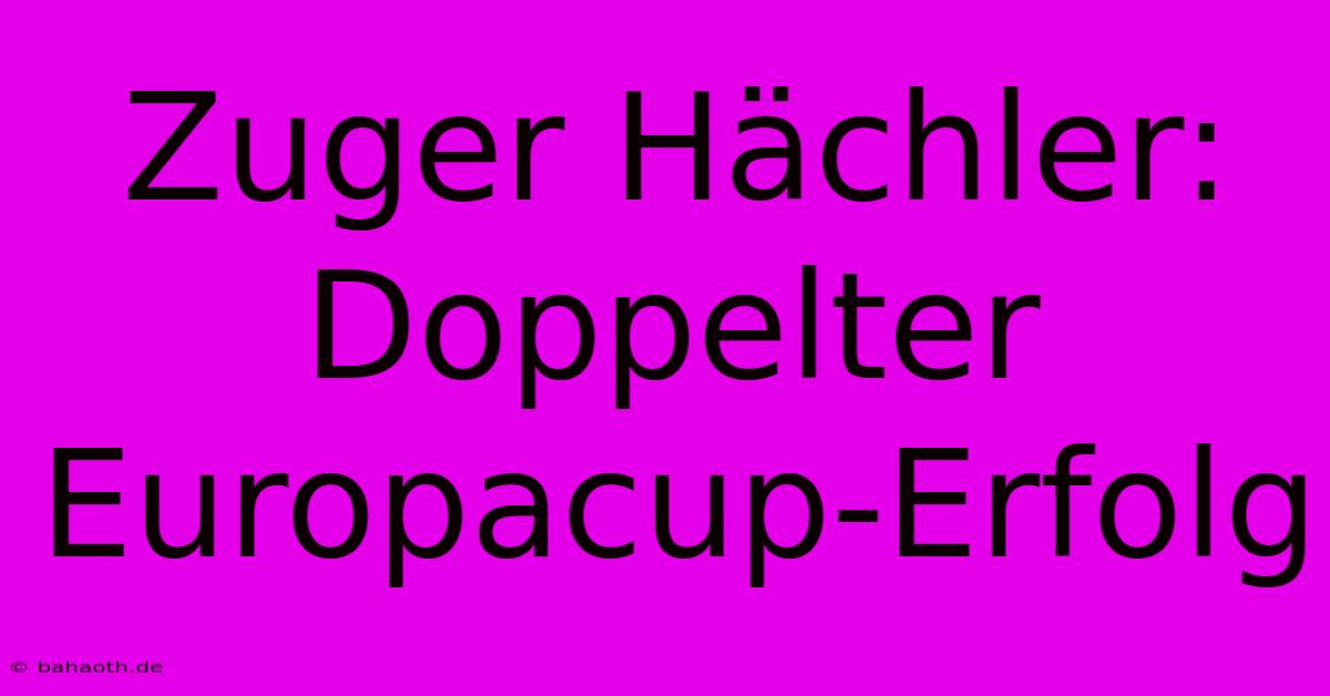 Zuger Hächler: Doppelter Europacup-Erfolg