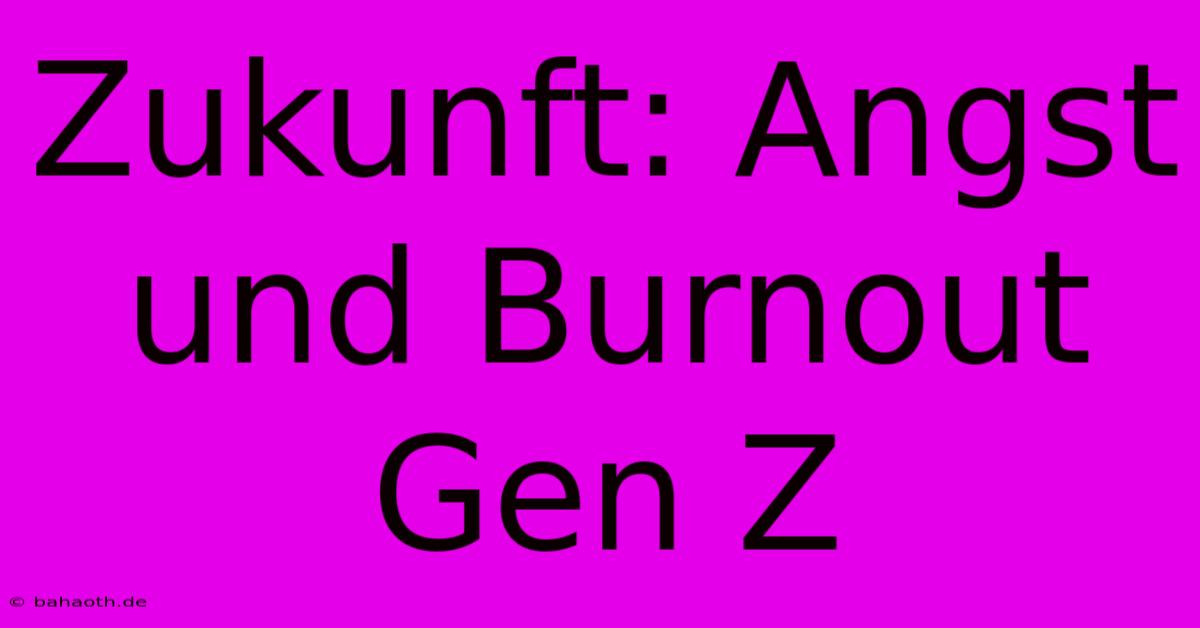 Zukunft: Angst Und Burnout Gen Z