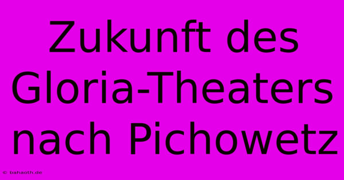 Zukunft Des Gloria-Theaters Nach Pichowetz