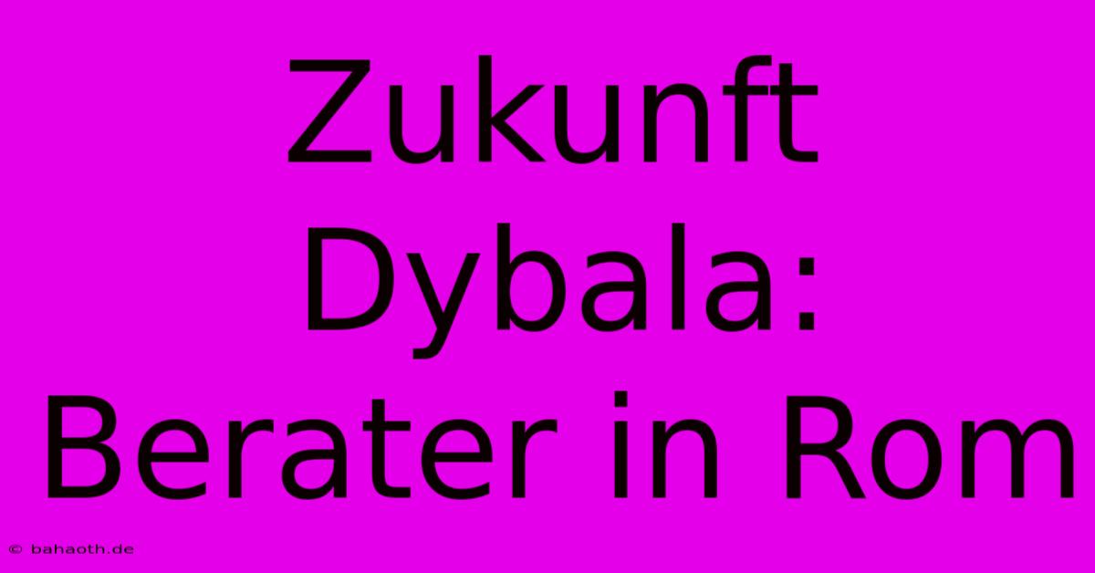 Zukunft Dybala: Berater In Rom